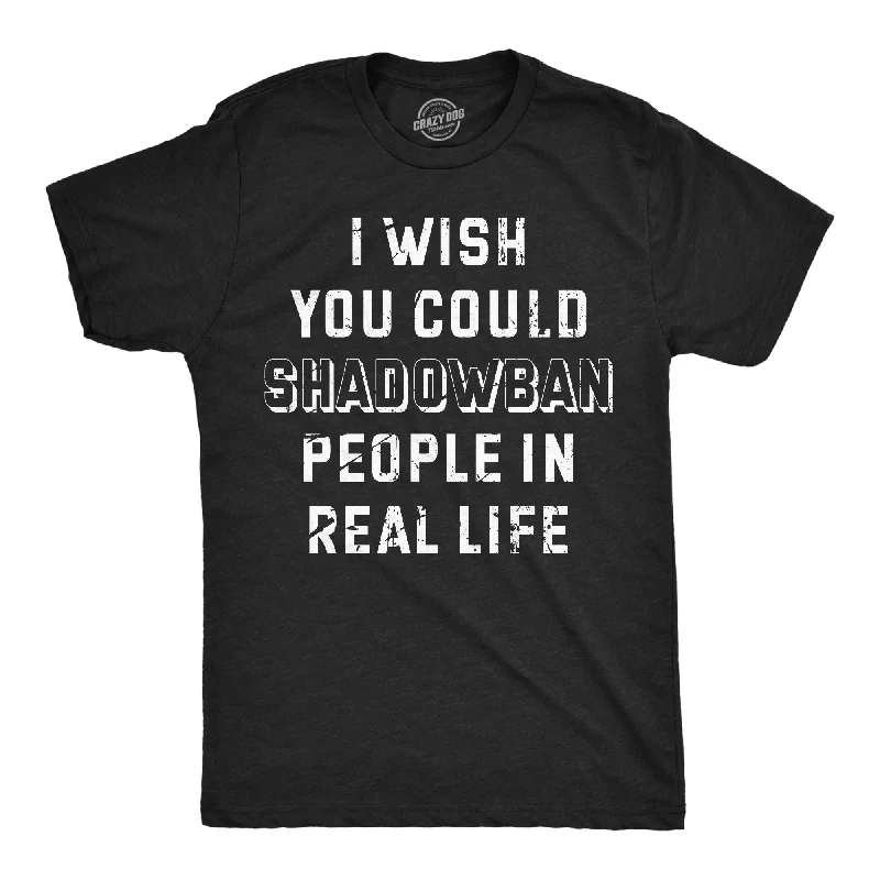 I Wish I Could Shadow Ban Peolple In Real Life Men's T Shirt