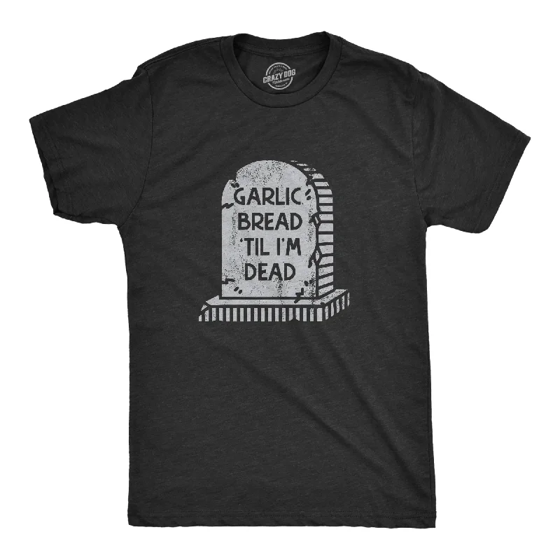 Garlic Bread Till Im Dead Men's T Shirt