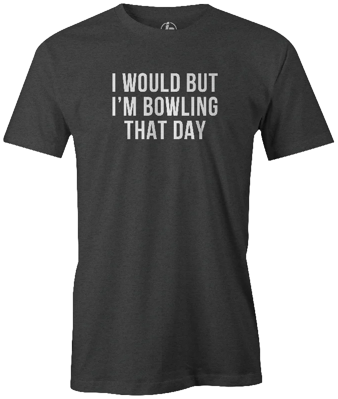 I Would But I'm Bowling That Day