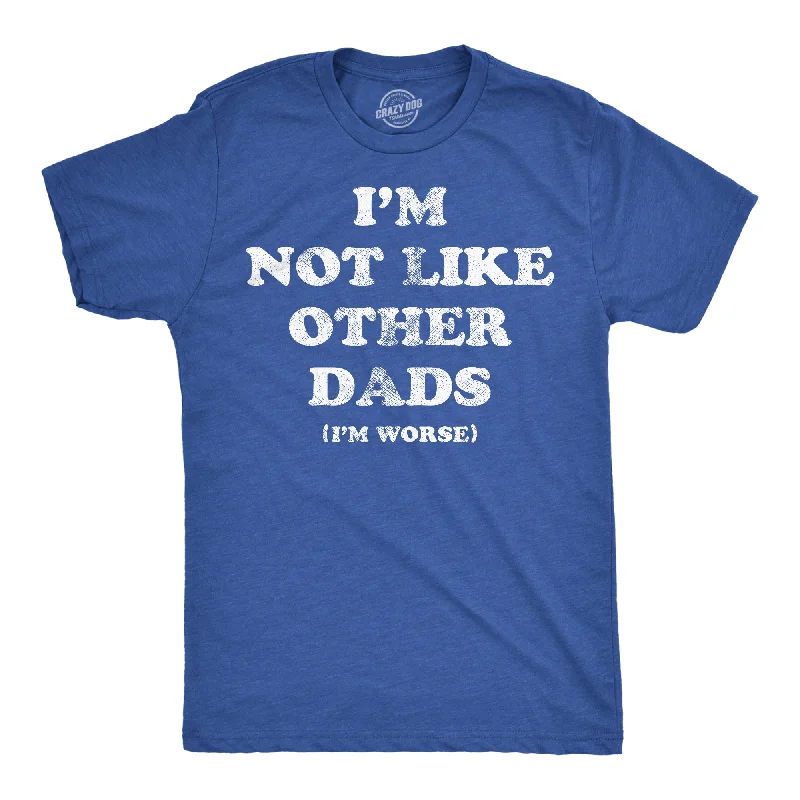 Im Not Like Other Dads Im Worse Men's T Shirt